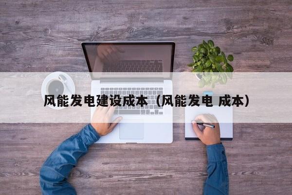 风能发电建设成本（风能发电 成本）  第1张