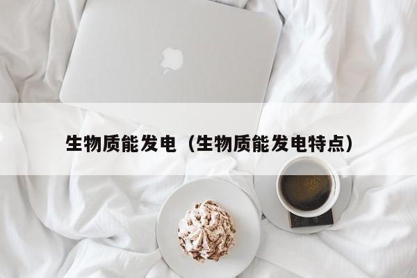生物质能发电（生物质能发电特点）  第1张