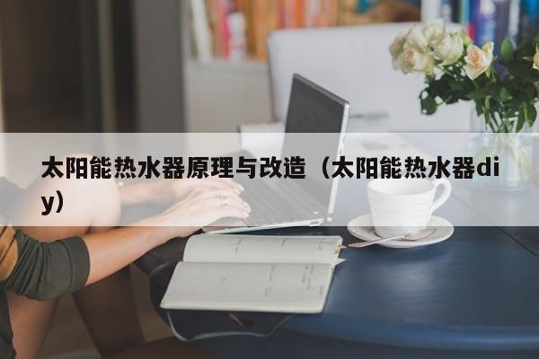 太阳能热水器原理与改造（太阳能热水器diy）  第1张