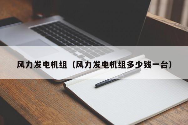 风力发电机组（风力发电机组多少钱一台）  第1张