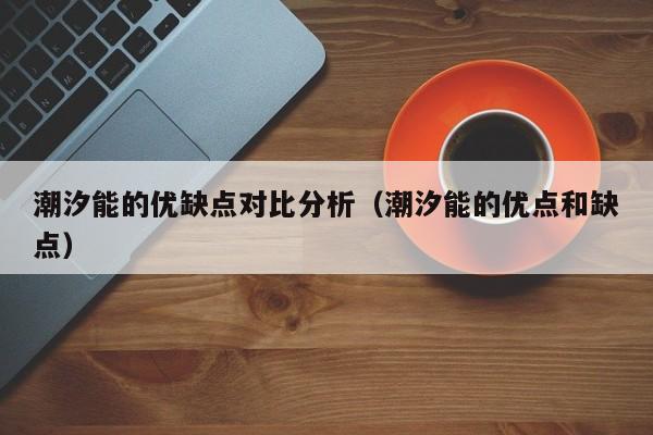 潮汐能的优缺点对比分析（潮汐能的优点和缺点）  第1张