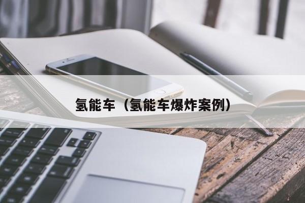 氢能车（氢能车爆炸案例）  第1张