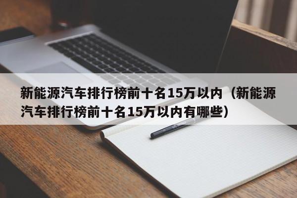 新能源汽车排行榜前十名15万以内（新能源汽车排行榜前十名15万以内有哪些）  第1张