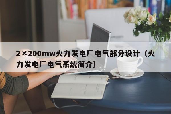 2×200mw火力发电厂电气部分设计（火力发电厂电气系统简介）  第1张