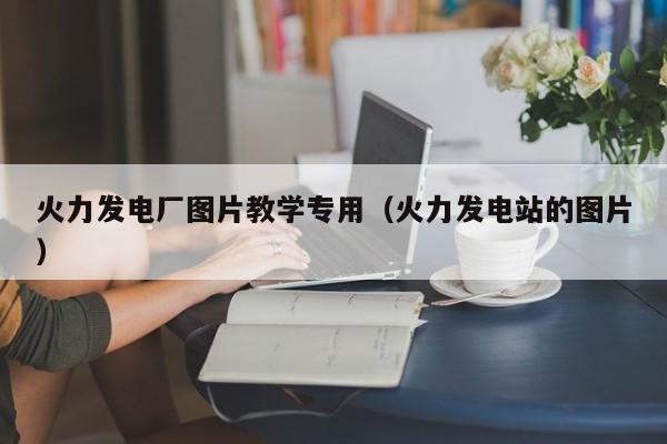 火力发电厂图片教学专用（火力发电站的图片）  第1张