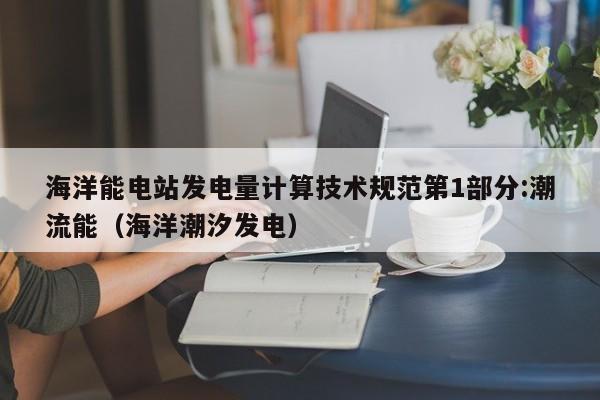 海洋能电站发电量计算技术规范第1部分:潮流能（海洋潮汐发电）  第1张