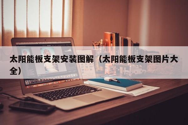 太阳能板支架安装图解（太阳能板支架图片大全）  第1张