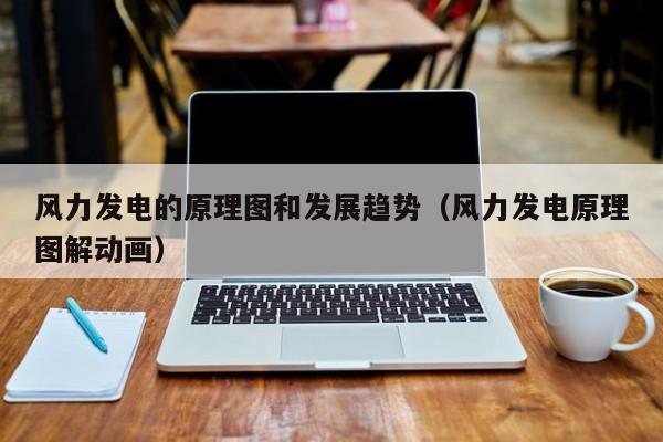 风力发电的原理图和发展趋势（风力发电原理图解动画）  第1张