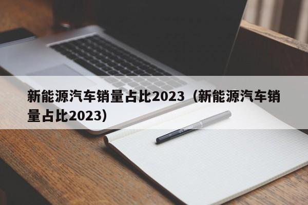 新能源汽车销量占比2023（新能源汽车销量占比2023）  第1张