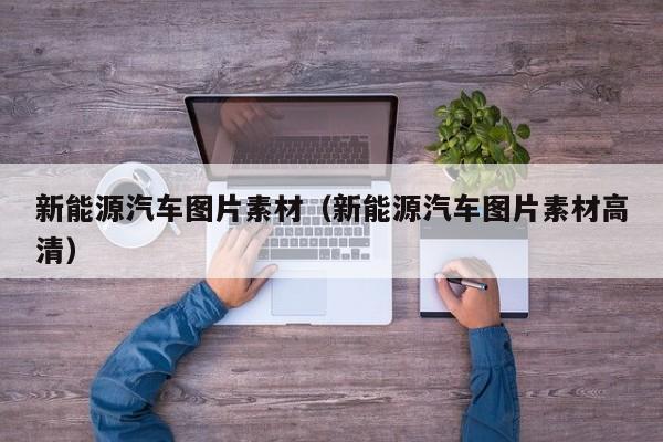 新能源汽车图片素材（新能源汽车图片素材高清）  第1张