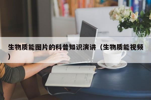 生物质能图片的科普知识演讲（生物质能视频）  第1张