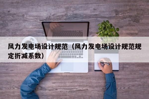 风力发电场设计规范（风力发电场设计规范规定折减系数）  第1张