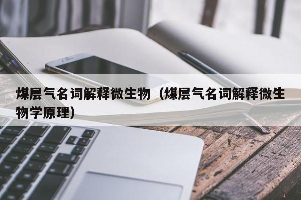 煤层气名词解释微生物（煤层气名词解释微生物学原理）  第1张