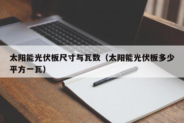 太阳能光伏板尺寸与瓦数（太阳能光伏板多少平方一瓦）  第1张