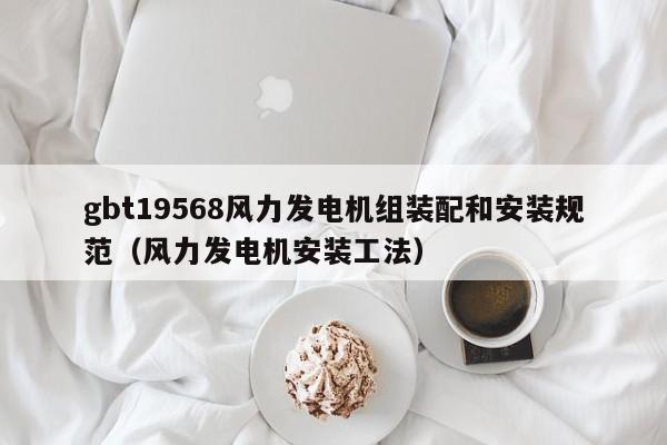 gbt19568风力发电机组装配和安装规范（风力发电机安装工法）  第1张