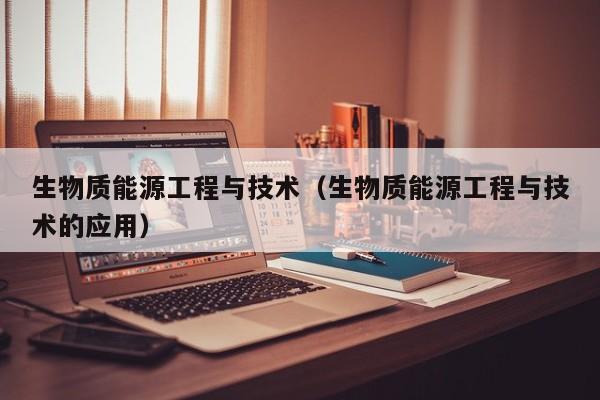 生物质能源工程与技术（生物质能源工程与技术的应用）  第1张