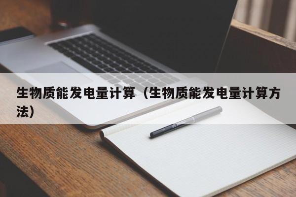 生物质能发电量计算（生物质能发电量计算方法）  第1张