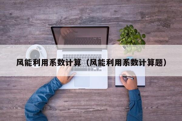 风能利用系数计算（风能利用系数计算题）  第1张