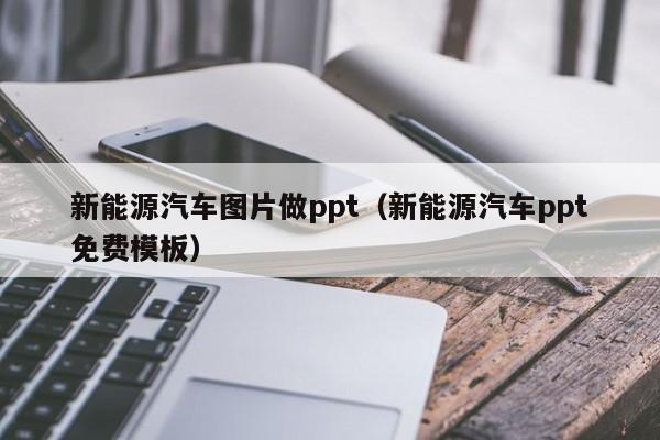 新能源汽车图片做ppt（新能源汽车ppt免费模板）  第1张