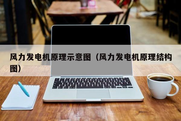 风力发电机原理示意图（风力发电机原理结构图）  第1张