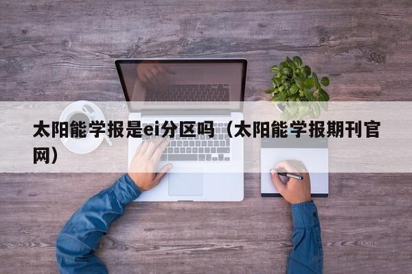 太阳能学报是ei分区吗（太阳能学报期刊官网）  第1张