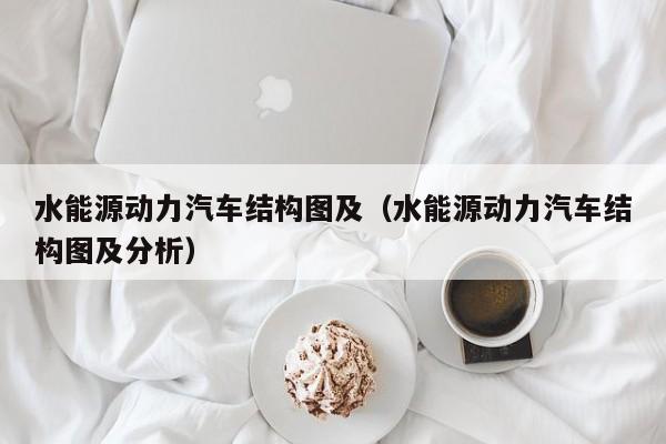 水能源动力汽车结构图及（水能源动力汽车结构图及分析）  第1张