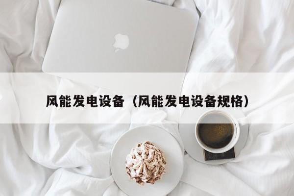 风能发电设备（风能发电设备规格）  第1张