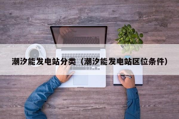 潮汐能发电站分类（潮汐能发电站区位条件）  第1张