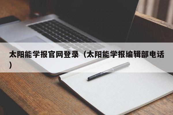 太阳能学报官网登录（太阳能学报编辑部电话）  第1张