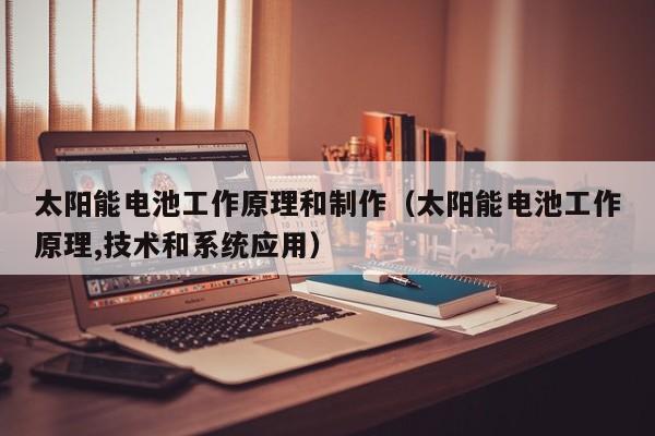 太阳能电池工作原理和制作（太阳能电池工作原理,技术和系统应用）  第1张