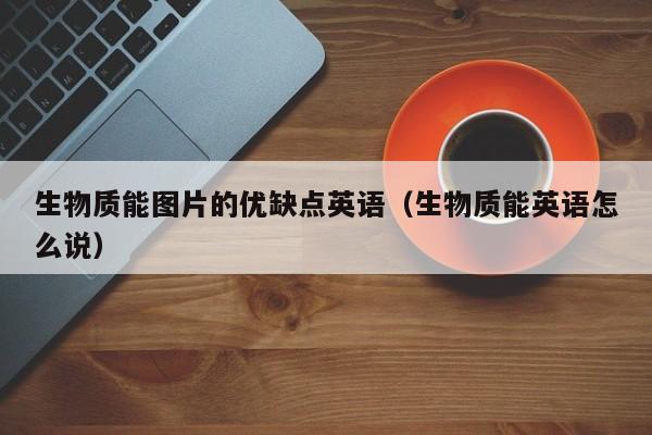 生物质能图片的优缺点英语（生物质能英语怎么说）  第1张