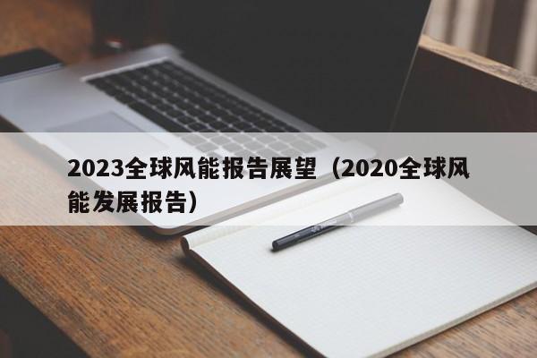 2023全球风能报告展望（2020全球风能发展报告）  第1张