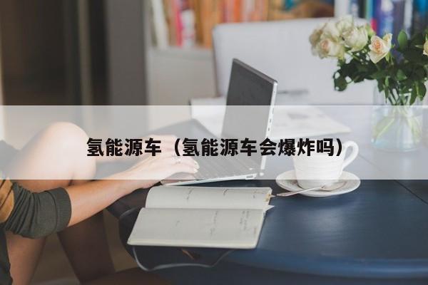 氢能源车（氢能源车会爆炸吗）  第1张