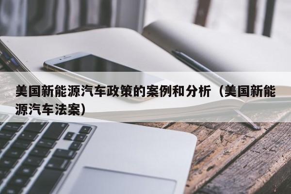 美国新能源汽车政策的案例和分析（美国新能源汽车法案）  第1张