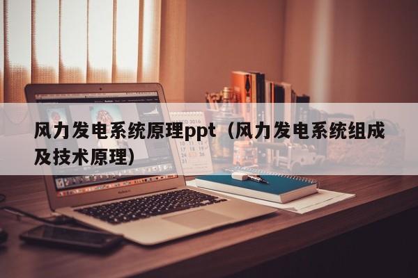 风力发电系统原理ppt（风力发电系统组成及技术原理）  第1张