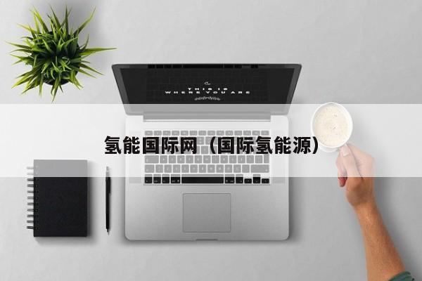 氢能国际网（国际氢能源）  第1张