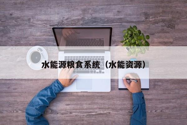 水能源粮食系统（水能资源）  第1张