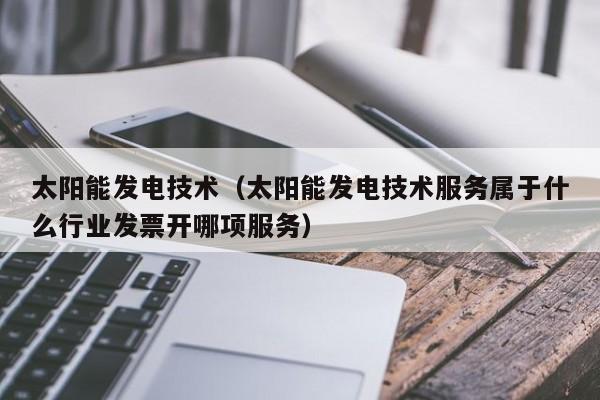 太阳能发电技术（太阳能发电技术服务属于什么行业发票开哪项服务）  第1张