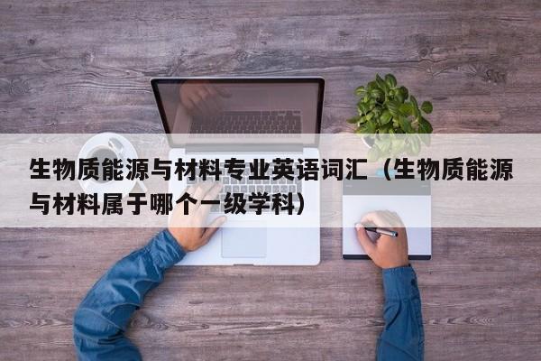 生物质能源与材料专业英语词汇（生物质能源与材料属于哪个一级学科）  第1张