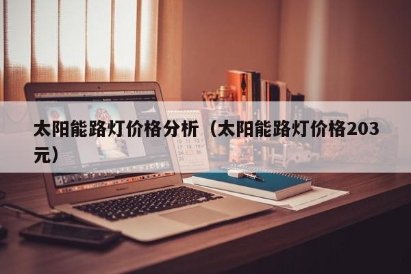 太阳能路灯价格分析（太阳能路灯价格203元）  第1张