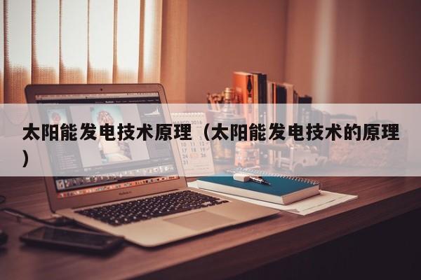 太阳能发电技术原理（太阳能发电技术的原理）  第1张
