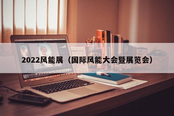 2022风能展（国际风能大会暨展览会）  第1张