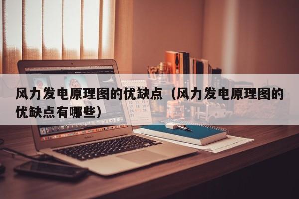 风力发电原理图的优缺点（风力发电原理图的优缺点有哪些）  第1张