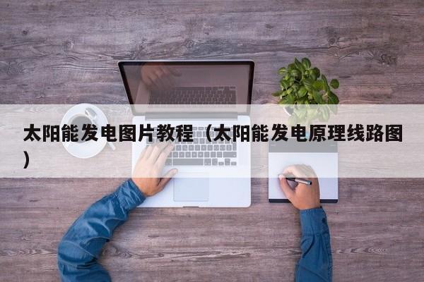 太阳能发电图片教程（太阳能发电原理线路图）  第1张