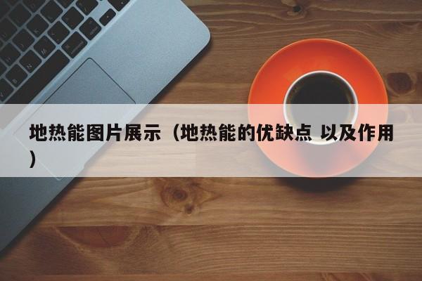 地热能图片展示（地热能的优缺点 以及作用）  第1张