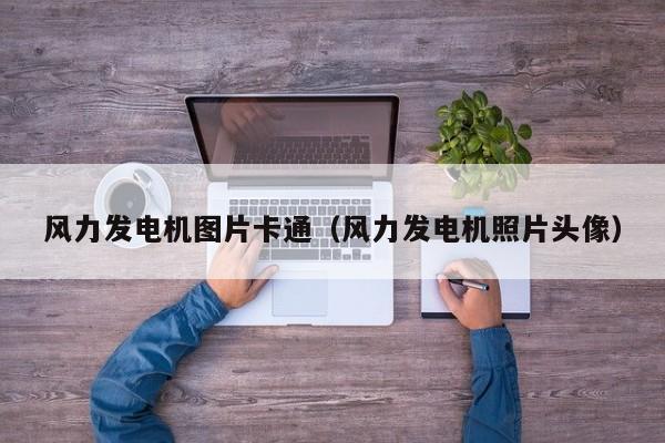 风力发电机图片卡通（风力发电机照片头像）  第1张