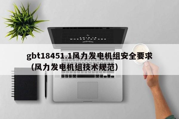 gbt18451.1风力发电机组安全要求（风力发电机组技术规范）  第1张