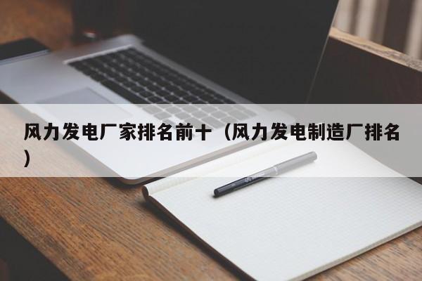 风力发电厂家排名前十（风力发电制造厂排名）  第1张