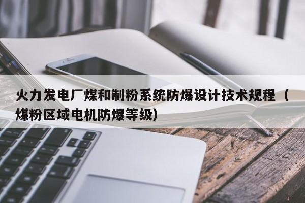 火力发电厂煤和制粉系统防爆设计技术规程（煤粉区域电机防爆等级）  第1张