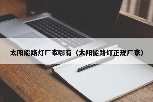 太阳能路灯厂家哪有（太阳能路灯正规厂家）  第1张